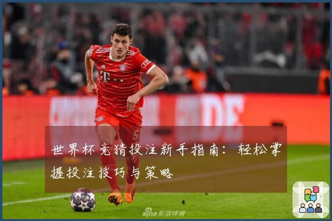 世界杯竞猜投注新手指南：轻松掌握投注技巧与策略