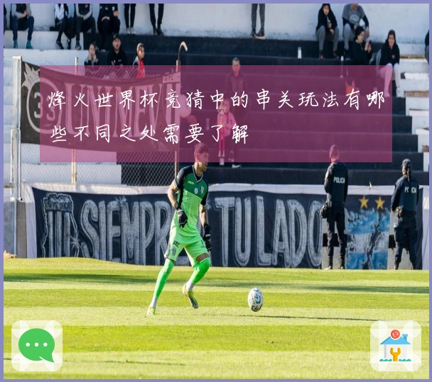 烽火世界杯竞猜中的串关玩法有哪些不同之处需要了解