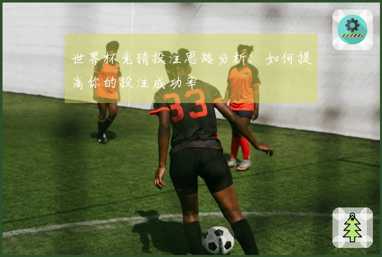 世界杯竞猜投注思路分析：如何提高你的投注成功率