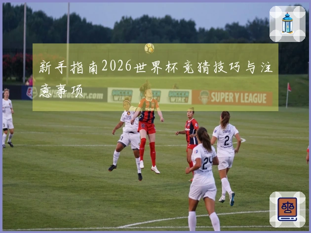 新手指南2026世界杯竞猜技巧与注意事项