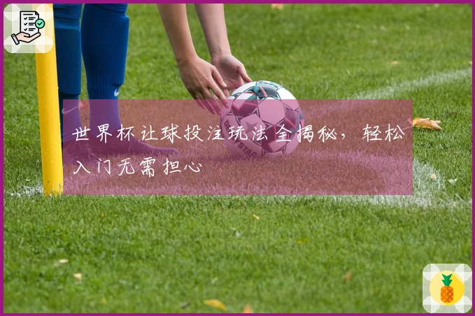 世界杯让球投注玩法全揭秘，轻松入门无需担心