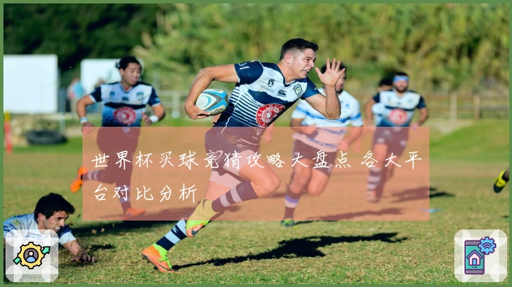 世界杯买球竞猜攻略大盘点 各大平台对比分析