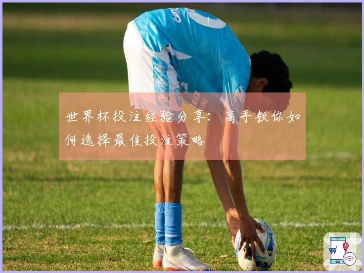 世界杯投注经验分享：高手教你如何选择最佳投注策略