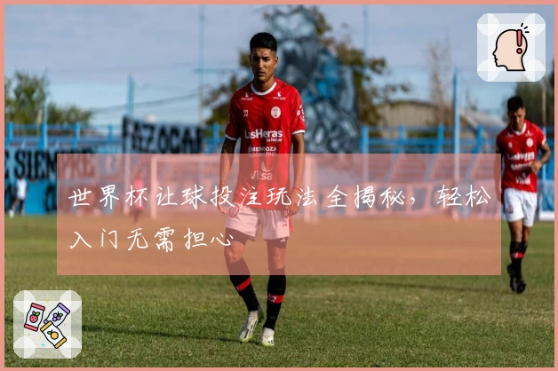 世界杯让球投注玩法全揭秘，轻松入门无需担心