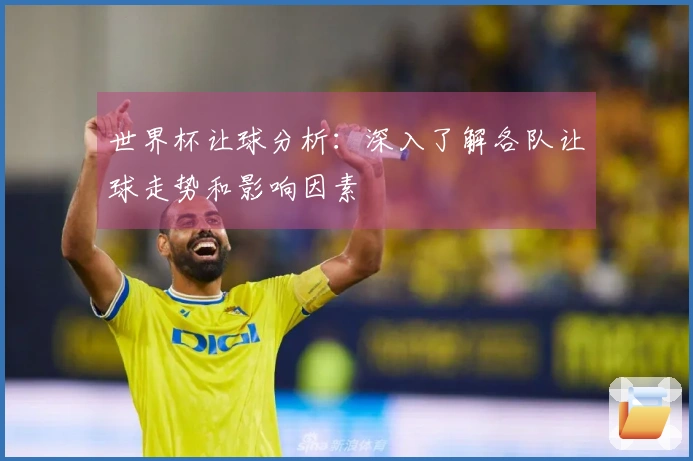 世界杯让球分析：深入了解各队让球走势和影响因素