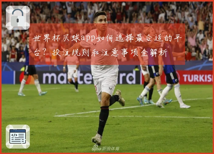 世界杯买球app如何选择最合适的平台？投注规则和注意事项全解析