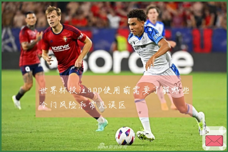 世界杯投注app使用前需要了解哪些冷门风险和常见误区