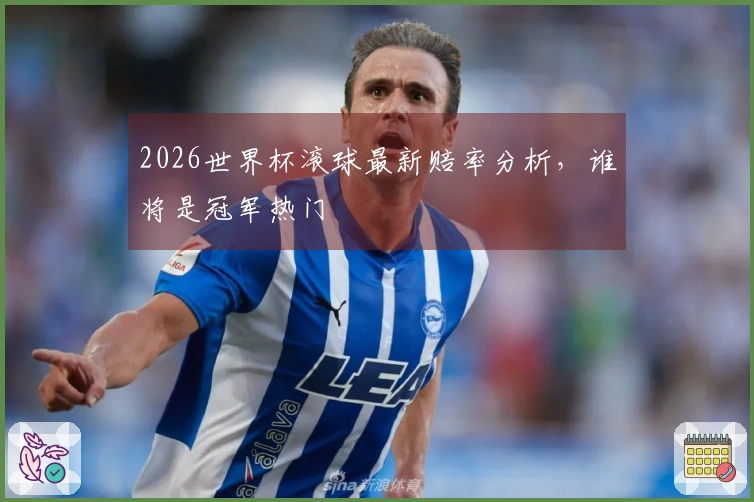 2026世界杯滚球最新赔率分析，谁将是冠军热门