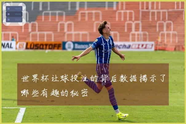世界杯让球投注的背后数据揭示了哪些有趣的秘密
