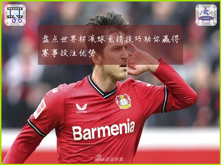 盘点世界杯滚球竞猜技巧助你赢得赛事投注优势
