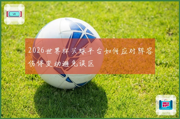 2026世界杯买球平台如何应对阵容伤停变动避免误区