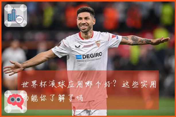 世界杯滚球应用哪个好？这些实用功能你了解了吗