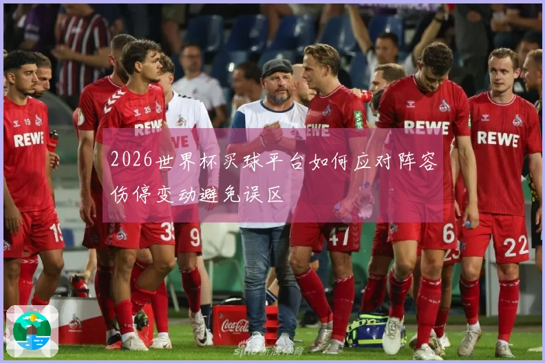 2026世界杯买球平台如何应对阵容伤停变动避免误区