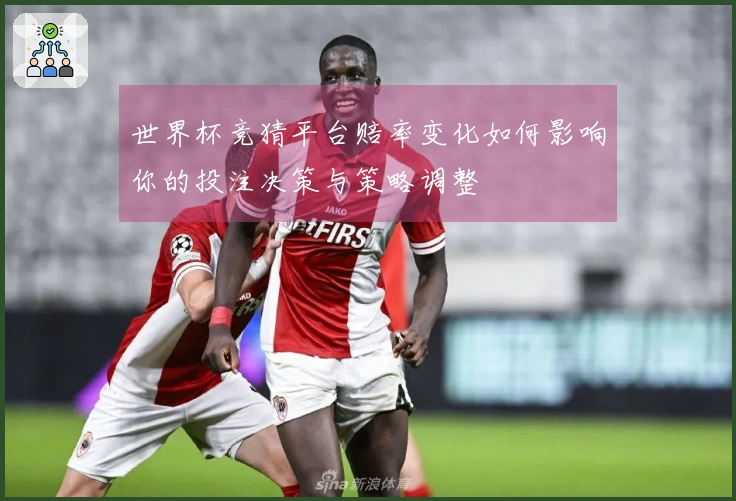 世界杯竞猜平台赔率变化如何影响你的投注决策与策略调整