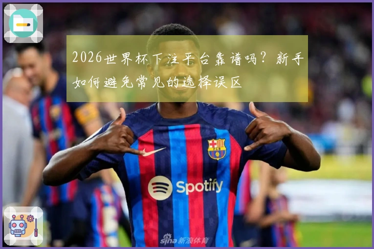 2026世界杯下注平台靠谱吗？新手如何避免常见的选择误区