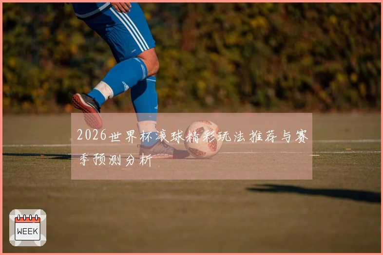 2026世界杯滚球精彩玩法推荐与赛季预测分析