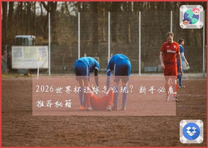 2026世界杯让球怎么玩？新手必看推荐秘籍