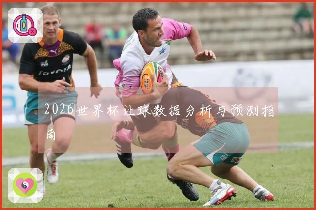 2026世界杯让球数据分析与预测指南