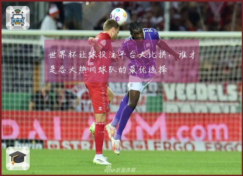 世界杯让球投注平台大比拼，谁才是各大热门球队的最优选择