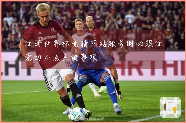 注册世界杯竞猜网站账号时必须注意的几点关键事项