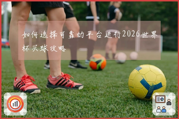 如何选择可靠的平台进行2026世界杯买球攻略