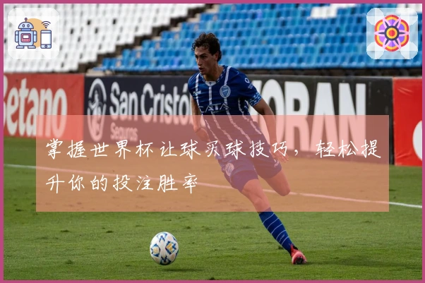 掌握世界杯让球买球技巧，轻松提升你的投注胜率
