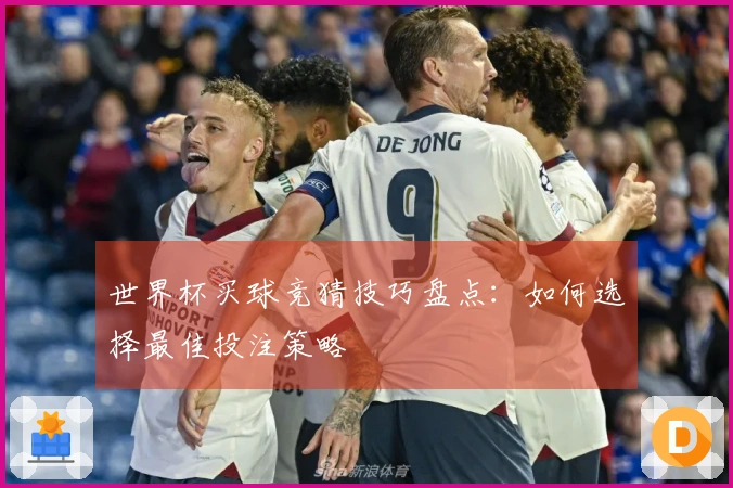 世界杯买球竞猜技巧盘点：如何选择最佳投注策略