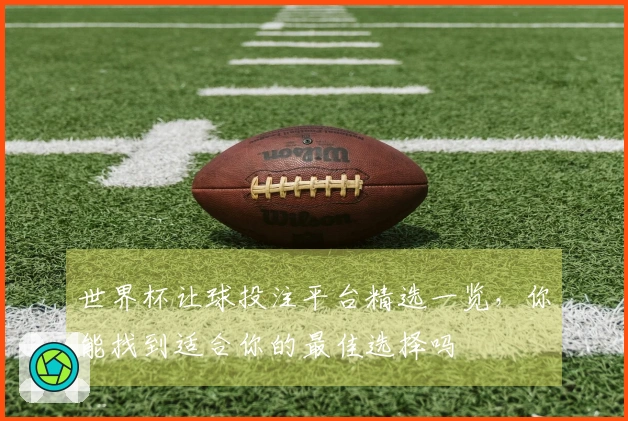 世界杯让球投注平台精选一览，你能找到适合你的最佳选择吗