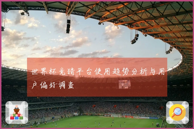 世界杯竞猜平台使用趋势分析与用户偏好调查