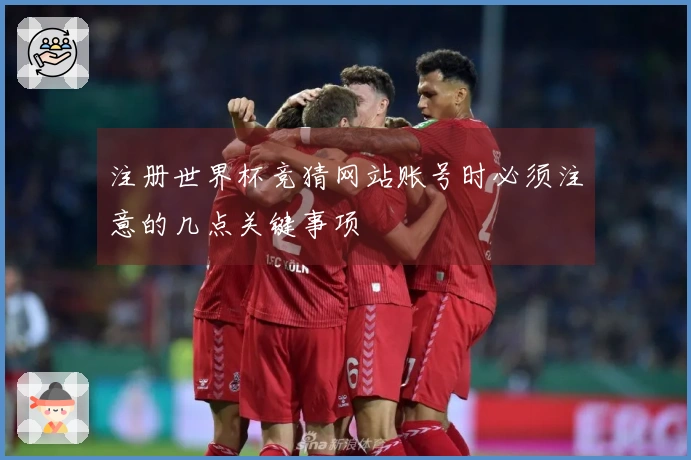 注册世界杯竞猜网站账号时必须注意的几点关键事项
