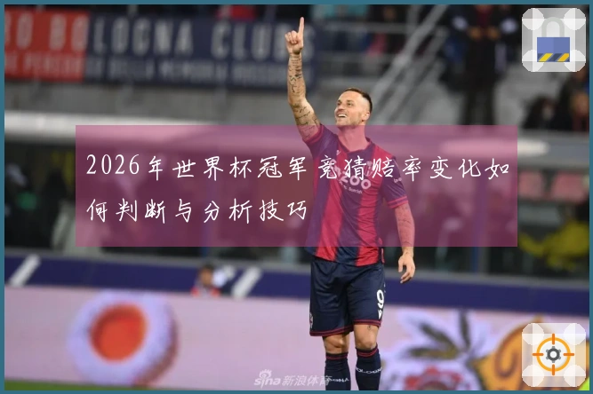 2026年世界杯冠军竞猜赔率变化如何判断与分析技巧