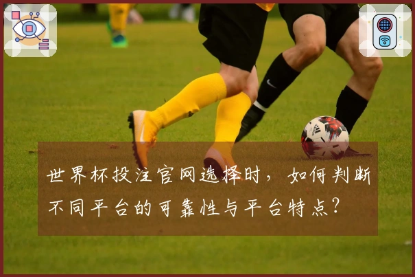 世界杯投注官网选择时，如何判断不同平台的可靠性与平台特点？