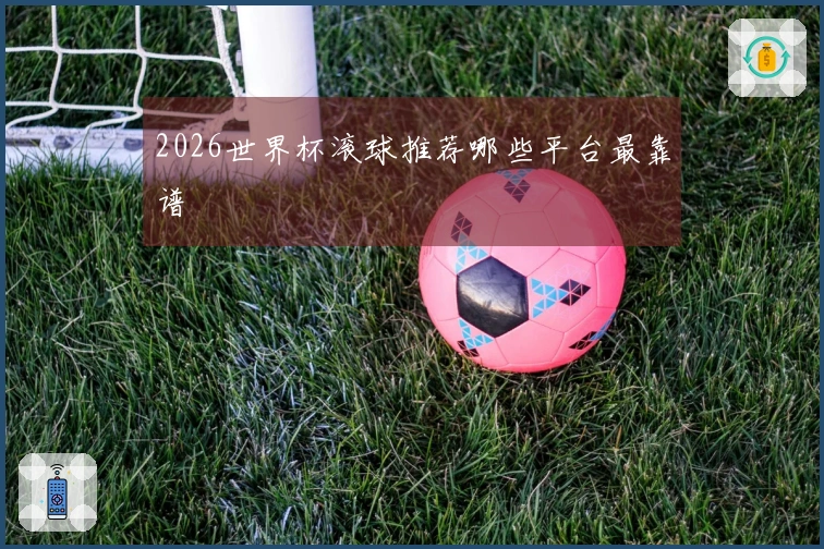2026世界杯滚球推荐哪些平台最靠谱