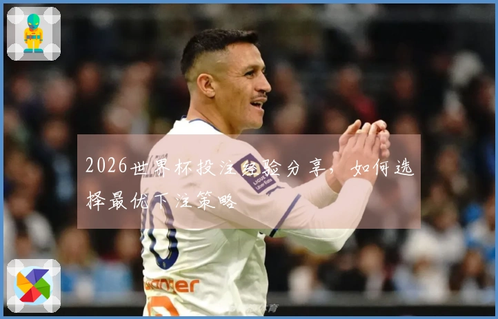 2026世界杯投注经验分享，如何选择最优下注策略