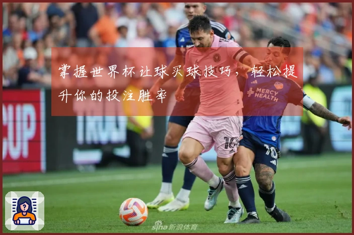 掌握世界杯让球买球技巧，轻松提升你的投注胜率