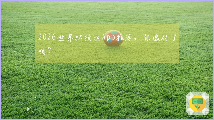 2026世界杯投注App推荐,你选对了吗?