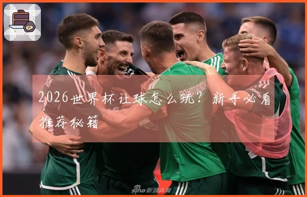 2026世界杯让球怎么玩?新手必看推荐秘籍