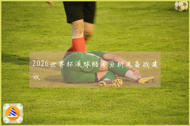 2026世界杯滚球赔率分析及备战建议