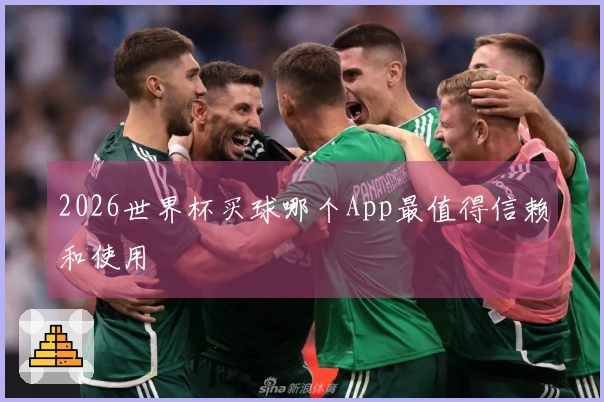 2026世界杯买球哪个App最值得信赖和使用