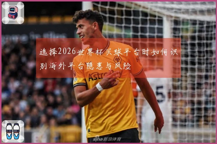 选择2026世界杯买球平台时如何识别海外平台隐患与风险