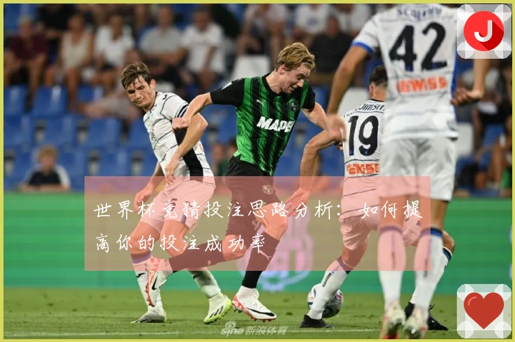 世界杯竞猜投注思路分析：如何提高你的投注成功率