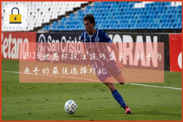 2026世界杯投注技巧盘点：新手与老手的最佳选择对比