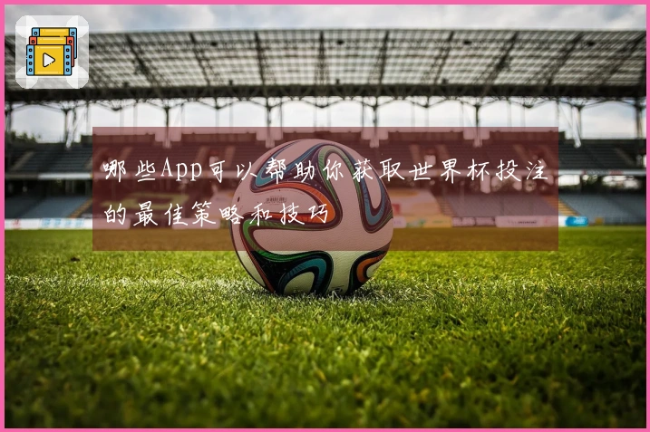 哪些App可以帮助你获取世界杯投注的最佳策略和技巧