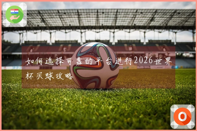 如何选择可靠的平台进行2026世界杯买球攻略