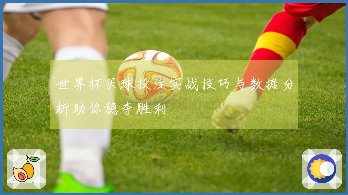 世界杯买球投注实战技巧与数据分析助你稳夺胜利