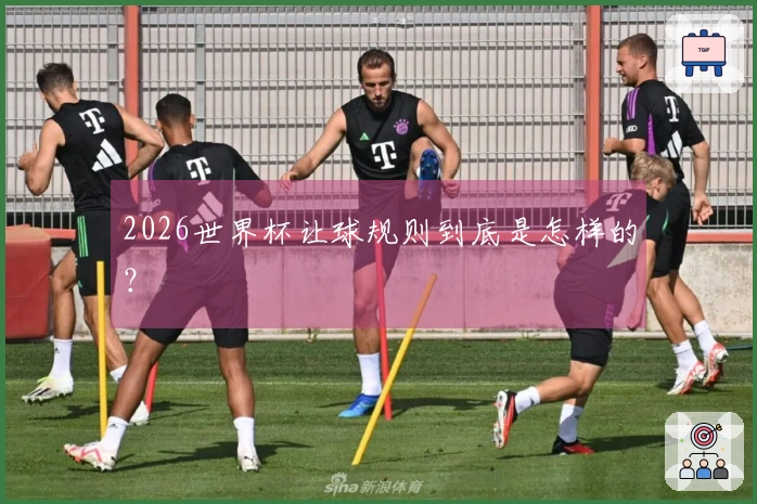 2026世界杯让球规则到底是怎样的？